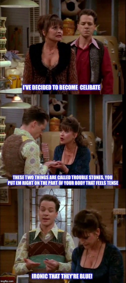 Bad Conditions | I'VE DECIDED TO BECOME  CELIBATE; THESE TWO THINGS ARE CALLED TROUBLE STONES, YOU PUT EM RIGHT ON THE PART OF YOUR BODY THAT FEELS TENSE; IRONIC THAT THEY'RE BLUE! | image tagged in 3rd rock from the sun,blue balls,harry,funny quotes,celibate,crystal | made w/ Imgflip meme maker