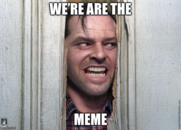 No memes
 | WE’RE ARE THE; MEME | image tagged in here's jonny | made w/ Imgflip meme maker