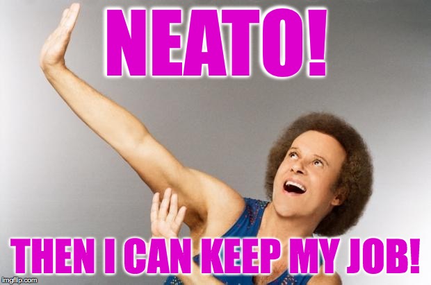 NEATO! THEN I CAN KEEP MY JOB! | made w/ Imgflip meme maker