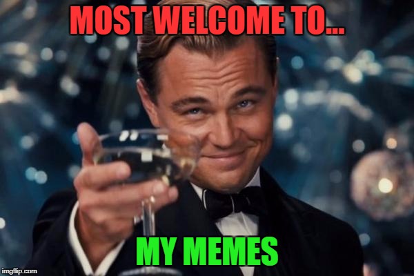 Leonardo Dicaprio Cheers Meme | MOST WELCOME TO... MY MEMES | image tagged in memes,leonardo dicaprio cheers | made w/ Imgflip meme maker
