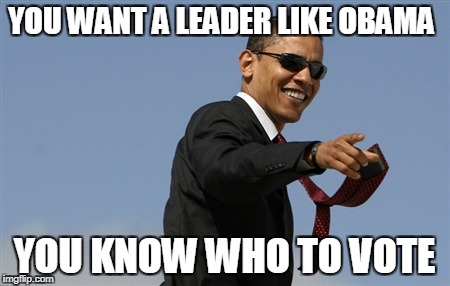 Cool Obama | YOU WANT A LEADER LIKE OBAMA; YOU KNOW WHO TO VOTE | image tagged in memes,cool obama | made w/ Imgflip meme maker