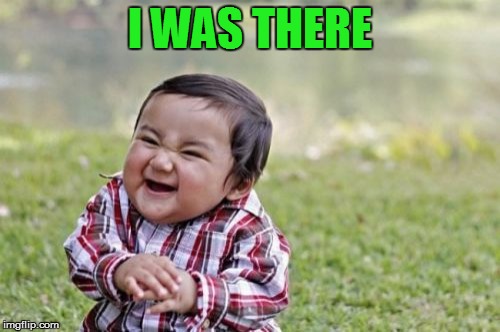 Evil Toddler Meme | I WAS THERE | image tagged in memes,evil toddler | made w/ Imgflip meme maker