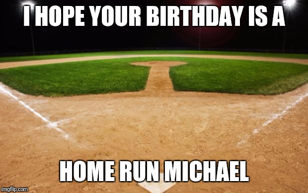 baseball | I HOPE YOUR BIRTHDAY IS A; HOME RUN MICHAEL | image tagged in baseball | made w/ Imgflip meme maker
