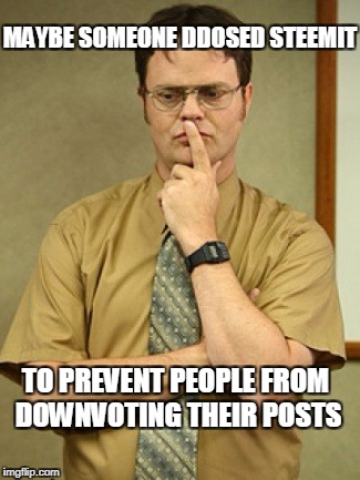 dwight schrute thought | MAYBE SOMEONE DDOSED STEEMIT; TO PREVENT PEOPLE FROM DOWNVOTING THEIR POSTS | image tagged in dwight schrute thought | made w/ Imgflip meme maker