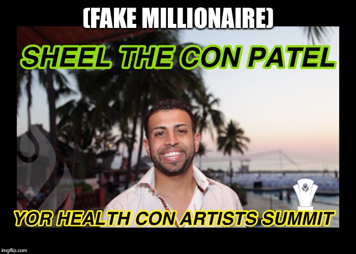 Actually an Uber Driver | (FAKE MILLIONAIRE) | image tagged in sheel patel,yor health,scam,criminal,imbecile | made w/ Imgflip meme maker