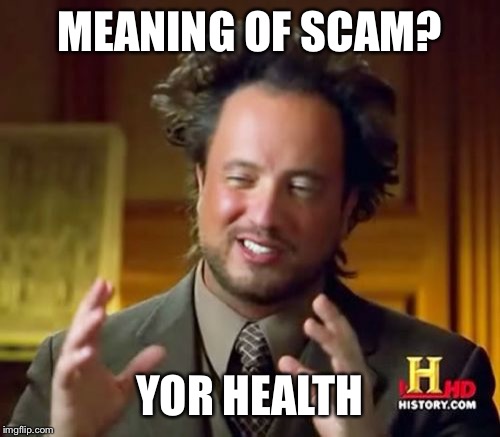 Meaning of Scam? | MEANING OF SCAM? YOR HEALTH | image tagged in memes,ancient aliens,yor health,dennis wong,scam | made w/ Imgflip meme maker