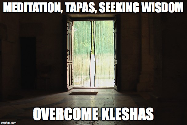 MEDITATION, TAPAS, SEEKING WISDOM; OVERCOME KLESHAS | image tagged in maya_door | made w/ Imgflip meme maker