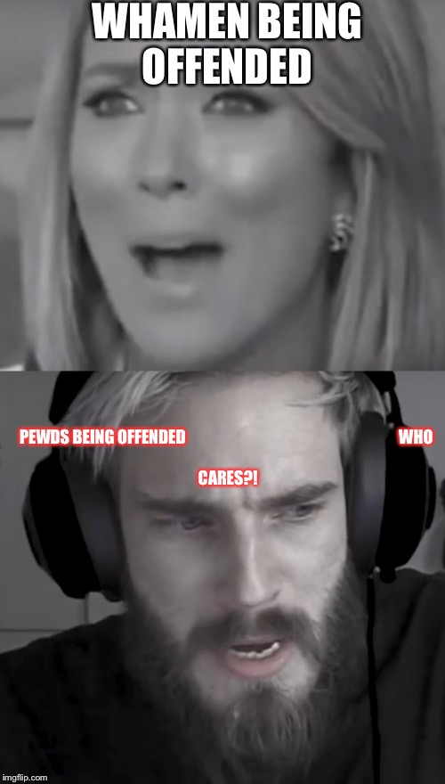 WHAMEN BEING OFFENDED; PEWDS BEING OFFENDED 


































































WHO CARES?! | image tagged in pewdiepie | made w/ Imgflip meme maker