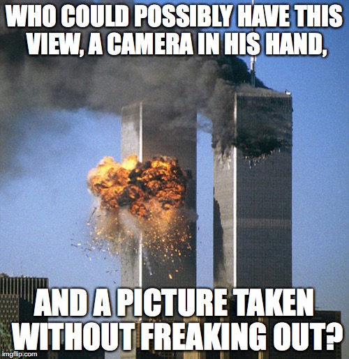 Never forget 9/11 | WHO COULD POSSIBLY HAVE THIS VIEW, A CAMERA IN HIS HAND, AND A PICTURE TAKEN WITHOUT FREAKING OUT? | image tagged in never forget 9/11 | made w/ Imgflip meme maker