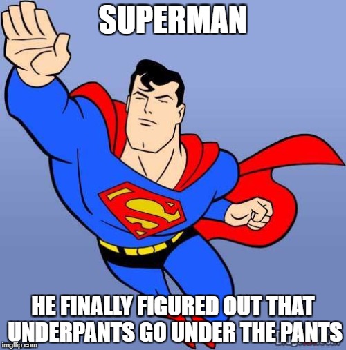 Superman | SUPERMAN; HE FINALLY FIGURED OUT THAT UNDERPANTS GO UNDER THE PANTS | image tagged in superman | made w/ Imgflip meme maker