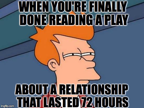 Futurama Fry Meme | WHEN YOU'RE FINALLY DONE READING A PLAY; ABOUT A RELATIONSHIP THAT LASTED 72 HOURS | image tagged in memes,futurama fry | made w/ Imgflip meme maker