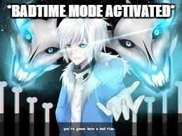 *BADTIME MODE ACTIVATED* | made w/ Imgflip meme maker
