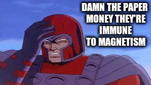 DAMN THE PAPER MONEY THEY'RE IMMUNE TO MAGNETISM | made w/ Imgflip meme maker