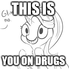 THIS IS; YOU ON DRUGS | image tagged in mlp,getting high | made w/ Imgflip meme maker