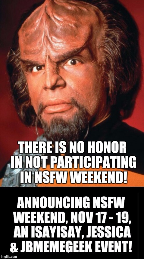 It's going to be awesome! Be sure to tag your submissions "NSFW Weekend" and we will comment and upvote!  | THERE IS NO HONOR IN NOT PARTICIPATING IN NSFW WEEKEND! | image tagged in nsfw weekend,jbmemegeek,isayisay,jessica_,star trek | made w/ Imgflip meme maker