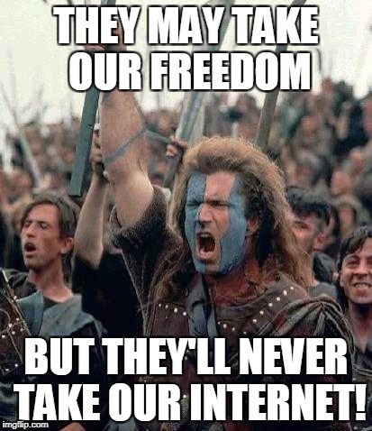 Braveheart Mel Gibson | THEY MAY TAKE OUR FREEDOM; BUT THEY'LL NEVER TAKE OUR INTERNET! | image tagged in braveheart mel gibson | made w/ Imgflip meme maker