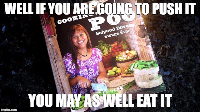 Cooking With Poo | WELL IF YOU ARE GOING TO PUSH IT; YOU MAY AS WELL EAT IT | image tagged in cooking with poo | made w/ Imgflip meme maker