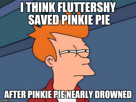 Futurama Fry Meme | I THINK FLUTTERSHY SAVED PINKIE PIE AFTER PINKIE PIE NEARLY DROWNED | image tagged in memes,futurama fry | made w/ Imgflip meme maker