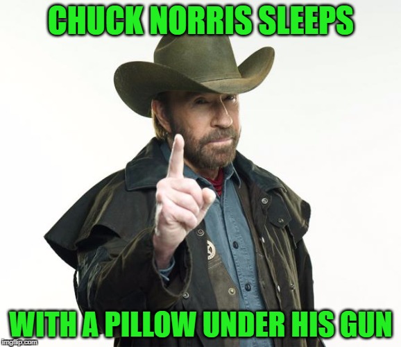 And It's Actually Just A Pillowcase Full of Doorknobs | CHUCK NORRIS SLEEPS; WITH A PILLOW UNDER HIS GUN | image tagged in memes,chuck norris finger,chuck norris | made w/ Imgflip meme maker