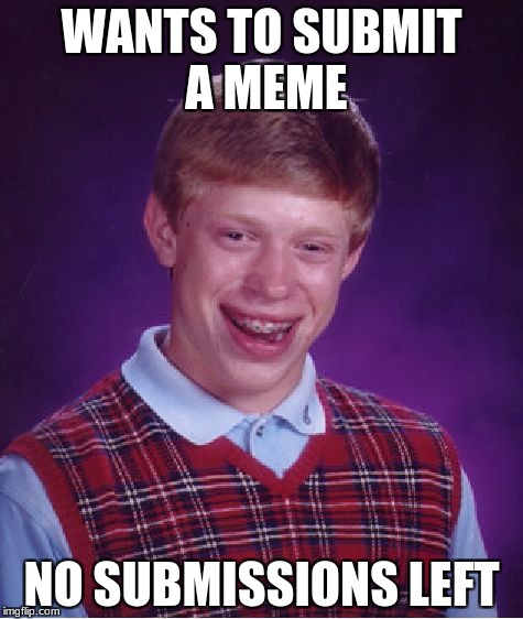 Bad Luck Brian | WANTS TO SUBMIT A MEME; NO SUBMISSIONS LEFT | image tagged in memes,bad luck brian | made w/ Imgflip meme maker