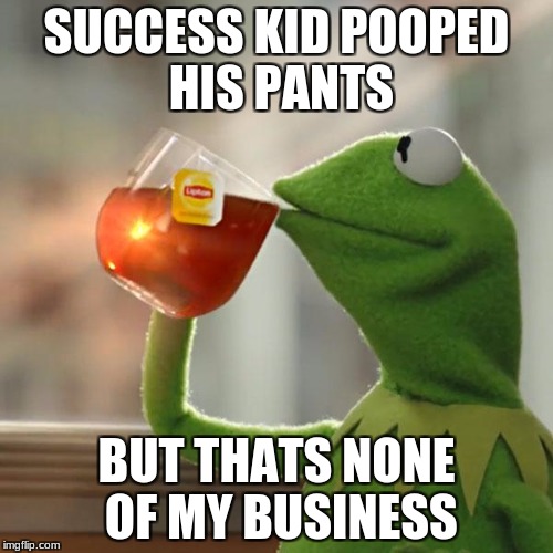 even worse meme | SUCCESS KID POOPED HIS PANTS; BUT THATS NONE OF MY BUSINESS | image tagged in memes,but thats none of my business,kermit the frog | made w/ Imgflip meme maker
