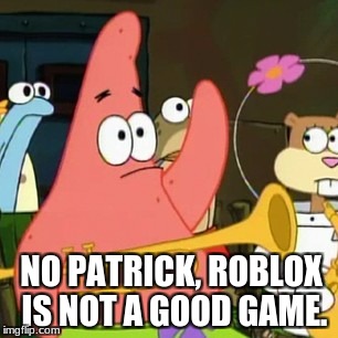 Roblox is bad | NO PATRICK, ROBLOX IS NOT A GOOD GAME. | image tagged in memes,no patrick,roblox,spongebob,patrick | made w/ Imgflip meme maker
