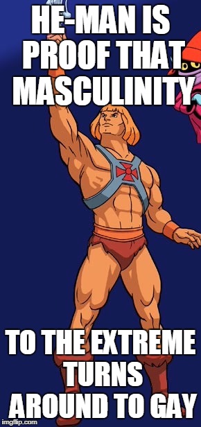 He man | HE-MAN IS PROOF THAT MASCULINITY; TO THE EXTREME TURNS AROUND TO GAY | image tagged in he man | made w/ Imgflip meme maker