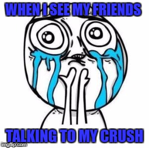 Crying Troll Face | WHEN I SEE MY FRIENDS; TALKING TO MY CRUSH | image tagged in crying troll face | made w/ Imgflip meme maker