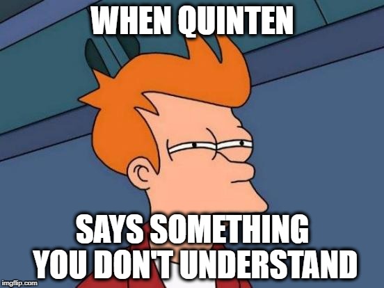 Futurama Fry | WHEN QUINTEN; SAYS SOMETHING YOU DON'T UNDERSTAND | image tagged in memes,futurama fry | made w/ Imgflip meme maker