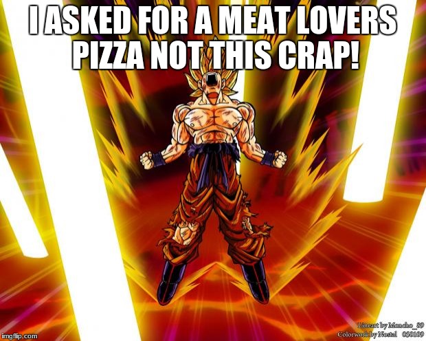Goku DBZ Wikia Becky Hijabi | I ASKED FOR A MEAT LOVERS PIZZA NOT THIS CRAP! | image tagged in goku dbz wikia becky hijabi | made w/ Imgflip meme maker