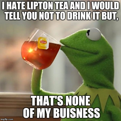 But That's None Of My Business Meme | I HATE LIPTON TEA AND I WOULD TELL YOU NOT TO DRINK IT BUT, THAT'S NONE OF MY BUISNESS | image tagged in memes,but thats none of my business,kermit the frog | made w/ Imgflip meme maker