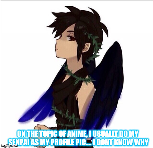 ON THE TOPIC OF ANIME, I USUALLY DO MY SENPAI AS MY PROFILE PIC.... I DONT KNOW WHY | made w/ Imgflip meme maker