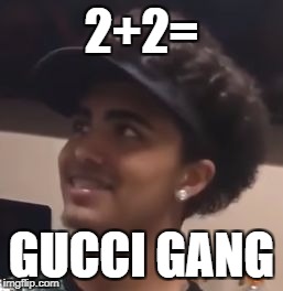 lil pump doing math | 2+2=; GUCCI GANG | image tagged in lil pump doing math | made w/ Imgflip meme maker