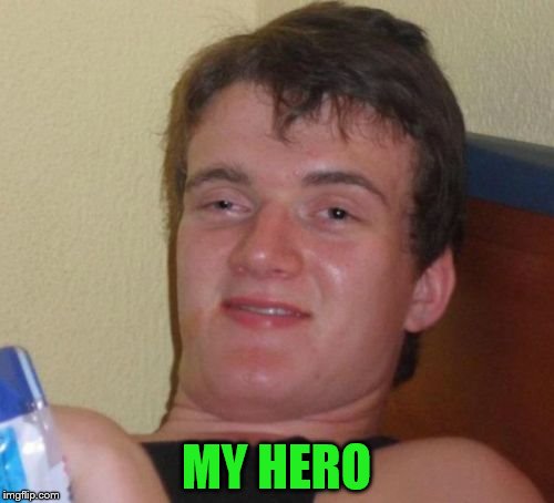 10 Guy Meme | MY HERO | image tagged in memes,10 guy | made w/ Imgflip meme maker