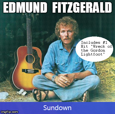 Edmund Fitzgerald: "Wreck of the Gordon Lightfoot" | EDMUND  FITZGERALD | image tagged in gordon lightfoot,edmund fitzgerald,sundown | made w/ Imgflip meme maker