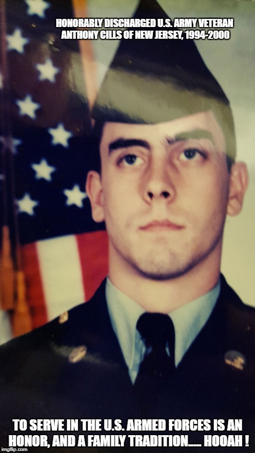 U.S. Military | HONORABLY DISCHARGED U.S. ARMY VETERAN ANTHONY CILLS OF NEW JERSEY,
1994-2000; TO SERVE IN THE U.S. ARMED FORCES IS AN HONOR, AND A FAMILY TRADITION..... HOOAH ! | image tagged in veteran | made w/ Imgflip meme maker