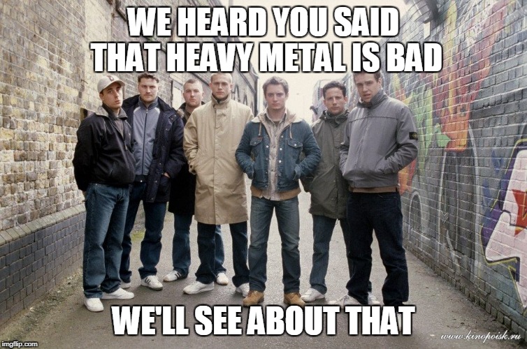 WE HEARD YOU SAID THAT HEAVY METAL IS BAD WE'LL SEE ABOUT THAT | made w/ Imgflip meme maker