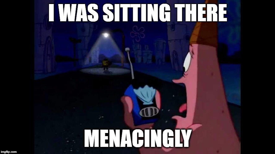 I WAS SITTING THERE; MENACINGLY | made w/ Imgflip meme maker