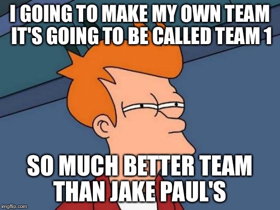 Futurama Fry Meme | I GOING TO MAKE MY OWN TEAM IT'S GOING TO BE CALLED TEAM 1; SO MUCH BETTER TEAM THAN JAKE PAUL'S | image tagged in memes,futurama fry | made w/ Imgflip meme maker