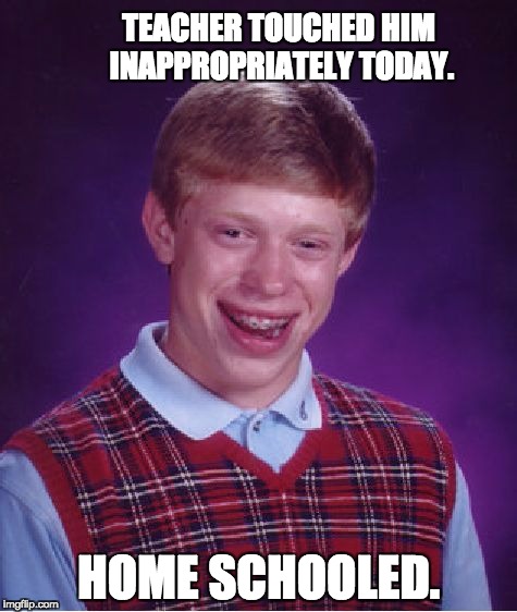 Bad Luck Brian Meme | TEACHER TOUCHED HIM INAPPROPRIATELY TODAY. HOME SCHOOLED. | image tagged in memes,bad luck brian | made w/ Imgflip meme maker
