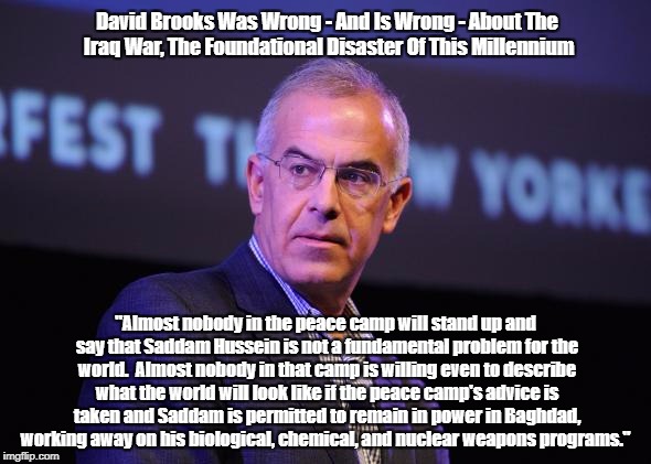 David Brooks Was Wrong - And Is Wrong - About The Iraq War, The Foundational Disaster Of This Millennium "Almost nobody in the peace camp wi | made w/ Imgflip meme maker