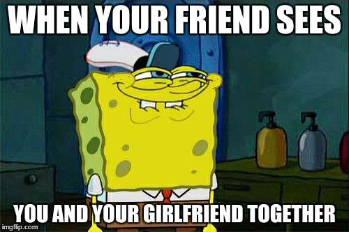 Don't You Squidward | WHEN YOUR FRIEND SEES; YOU AND YOUR GIRLFRIEND TOGETHER | image tagged in memes,dont you squidward | made w/ Imgflip meme maker