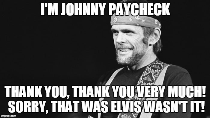 johnny paycheck | I'M JOHNNY PAYCHECK; THANK YOU, THANK YOU VERY MUCH! SORRY, THAT WAS ELVIS WASN'T IT! | image tagged in johnny paycheck | made w/ Imgflip meme maker