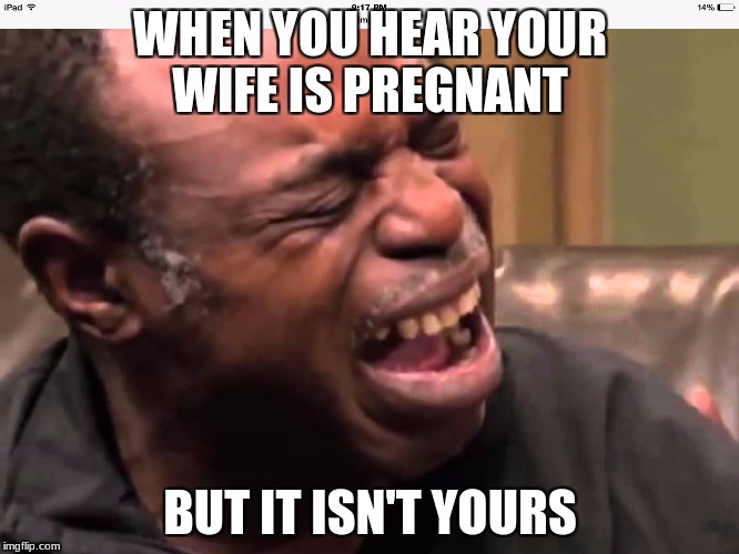 Butthurt old black guy crying | WHEN YOU HEAR YOUR WIFE IS PREGNANT; BUT IT ISN'T YOURS | image tagged in butthurt old black guy crying | made w/ Imgflip meme maker