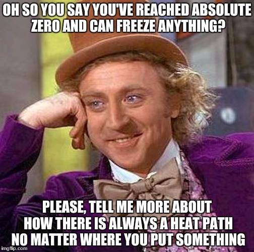 Creepy Condescending Wonka Meme | OH SO YOU SAY YOU'VE REACHED ABSOLUTE ZERO AND CAN FREEZE ANYTHING? PLEASE, TELL ME MORE ABOUT HOW THERE IS ALWAYS A HEAT PATH NO MATTER WHERE YOU PUT SOMETHING | image tagged in memes,creepy condescending wonka,science,freezing | made w/ Imgflip meme maker