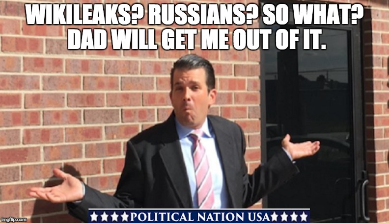 WIKILEAKS? RUSSIANS? SO WHAT? DAD WILL GET ME OUT OF IT. | image tagged in nevertrump,never trump,nevertrump meme,dump trump,dumptrump,dump the trump | made w/ Imgflip meme maker