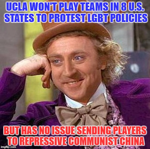 Hypocrisy Much? | UCLA WON'T PLAY TEAMS IN 8 U.S. STATES TO PROTEST LGBT POLICIES; BUT HAS NO ISSUE SENDING PLAYERS TO REPRESSIVE COMMUNIST CHINA | image tagged in memes,creepy condescending wonka,ucla,basketball,china,liberal hypocrisy | made w/ Imgflip meme maker