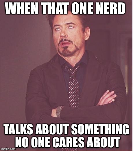 Face You Make Robert Downey Jr | WHEN THAT ONE NERD; TALKS ABOUT SOMETHING NO ONE CARES ABOUT | image tagged in memes,face you make robert downey jr | made w/ Imgflip meme maker