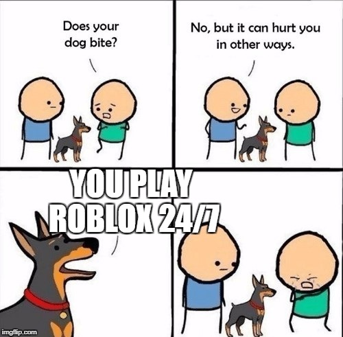does your dog bite | YOU PLAY ROBLOX 24/7 | image tagged in does your dog bite | made w/ Imgflip meme maker