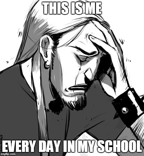 THIS IS ME EVERY DAY IN MY SCHOOL | made w/ Imgflip meme maker